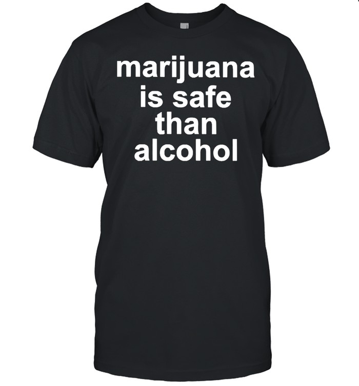 Marijuana Is Safe Than Alcohol Shirt