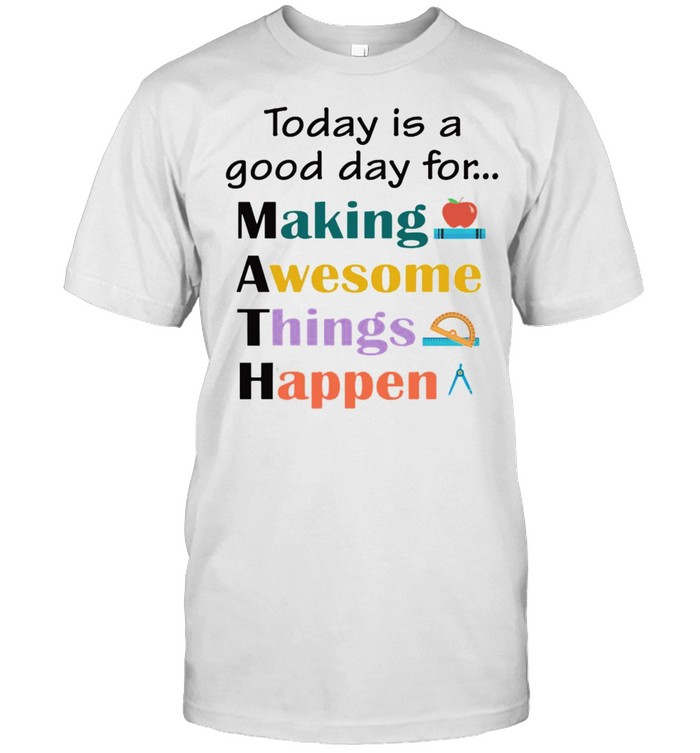 Math Teacher Today Is A Good Day For Making Awesome Things Happen T-shirt