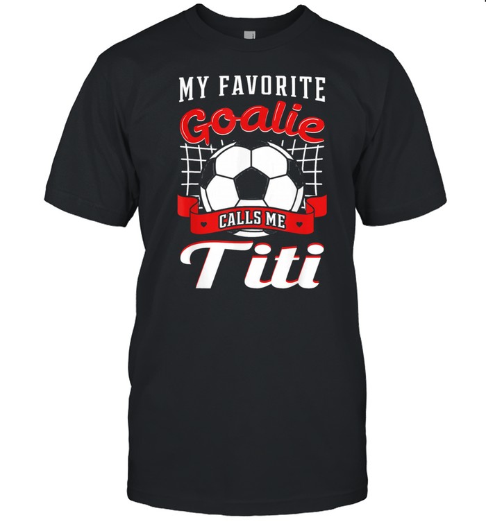 My Favorite Goalie Calls Me Titi Soccer Player Aunty Tia Shirt