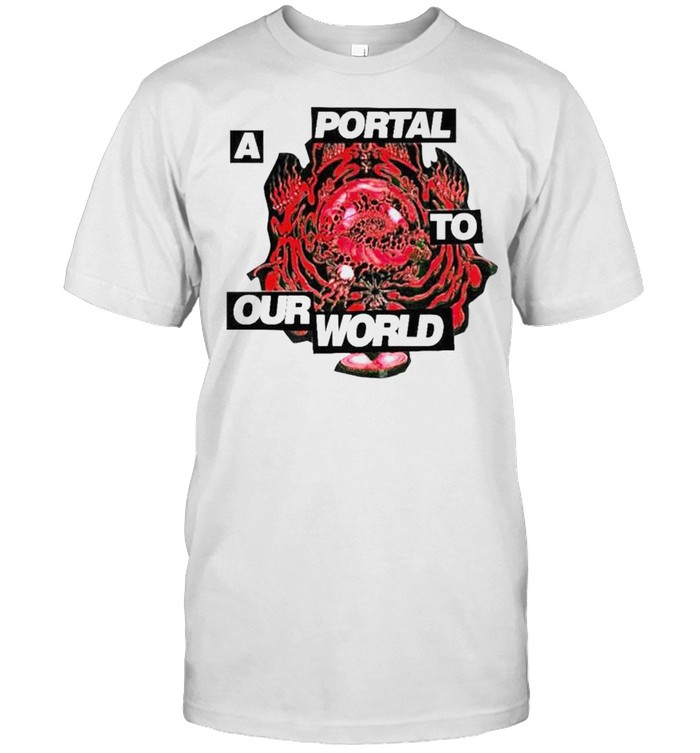 Original a portal to our world shirt