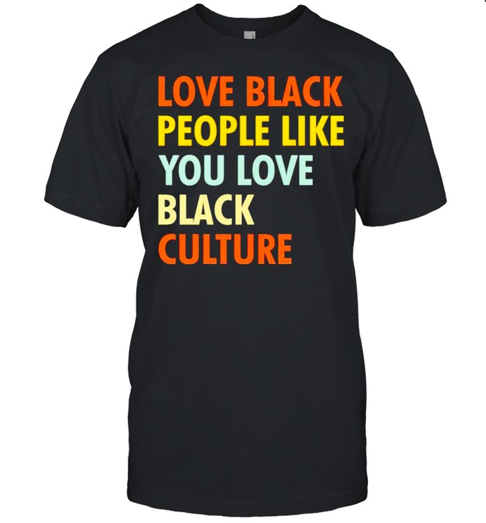 Original love black people like you love black culture shirt