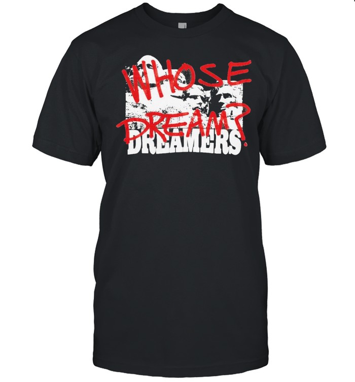 Rushmore Mountain Whose dream dreamers shirt