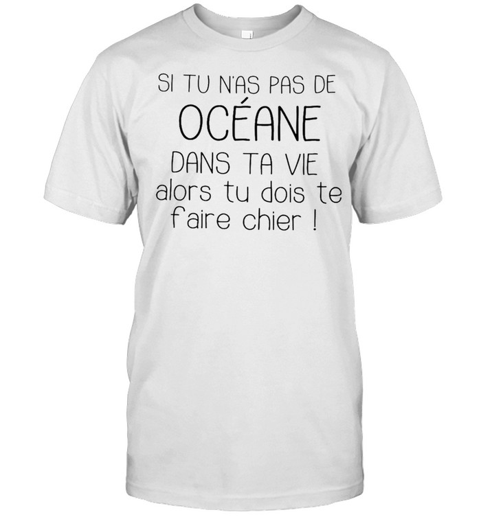 Si tu n’as pas de oceane dans ta vie alors tu dois te f’aire chier shirt