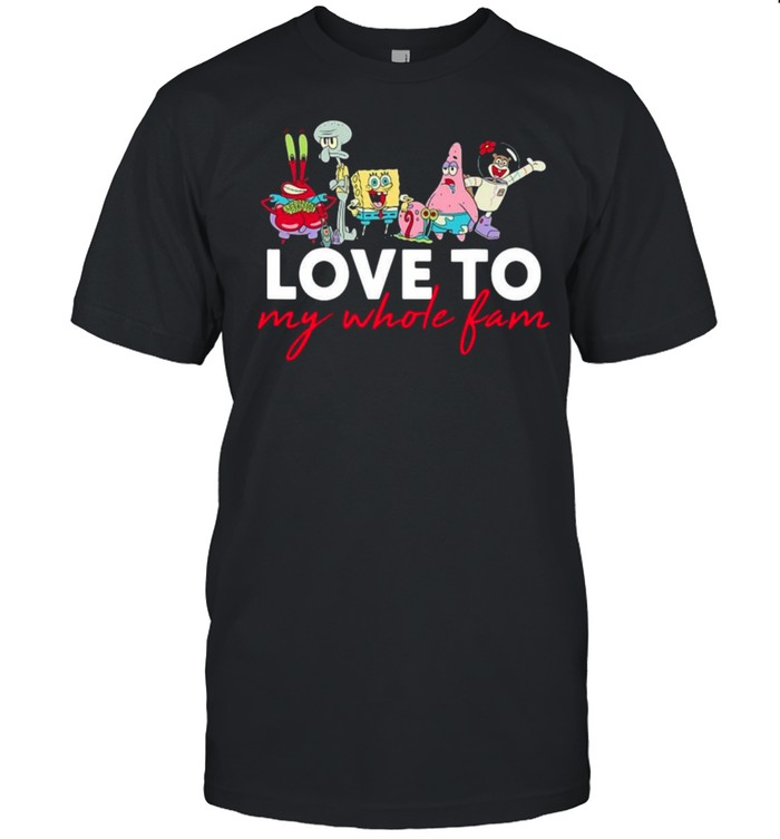 Spongebob Squarepants Love To My Whole Fam T-shirt