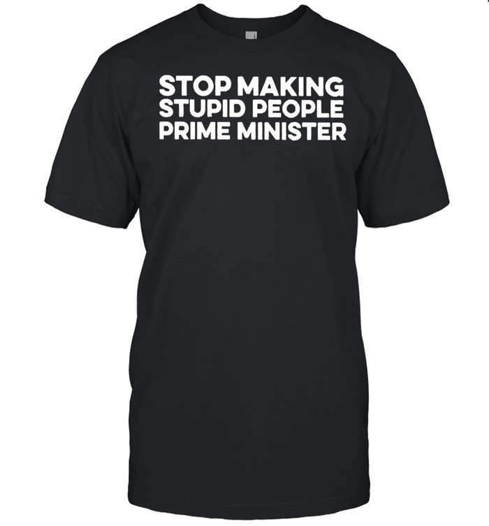 Stop Making Stupid People Prime Minister Shirt