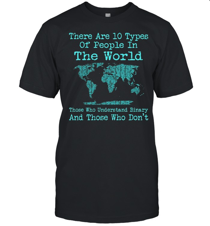 There Are 10 Types Of People In The World Those Who Understand Binary And Those Who Don’t T-shirt