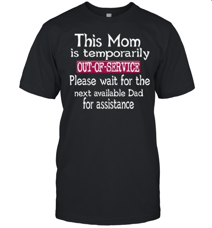 This mom is temporarily out of service please wait for the next available dad for assistance shirt