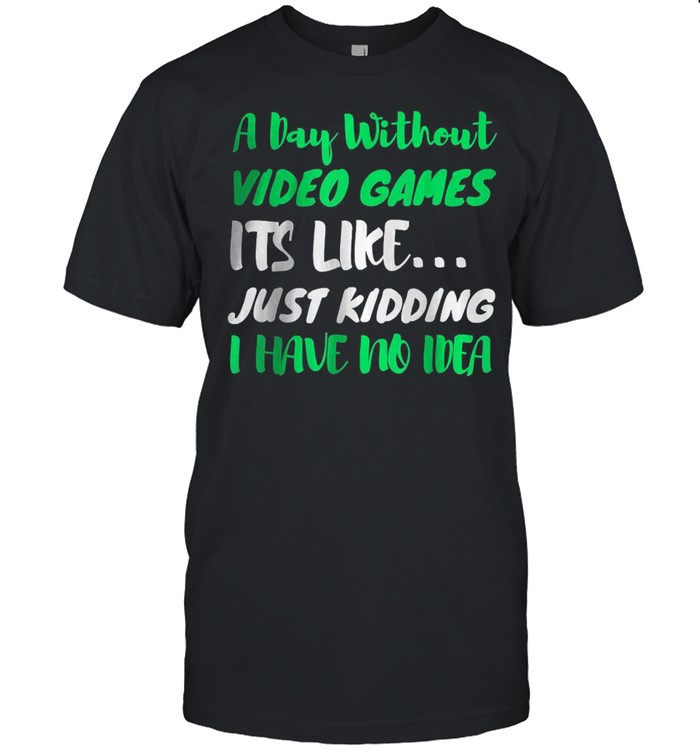 A Day Without Video Games Funny Video Gamer Gift Men Women T-Shirt