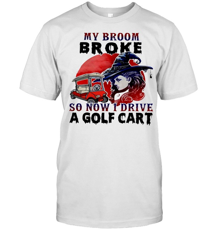 My broom broke so now i drive a golf cart shirt