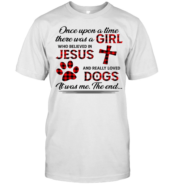 Once upon a time there was a girl who believed in jesus and really loved dogs shirt