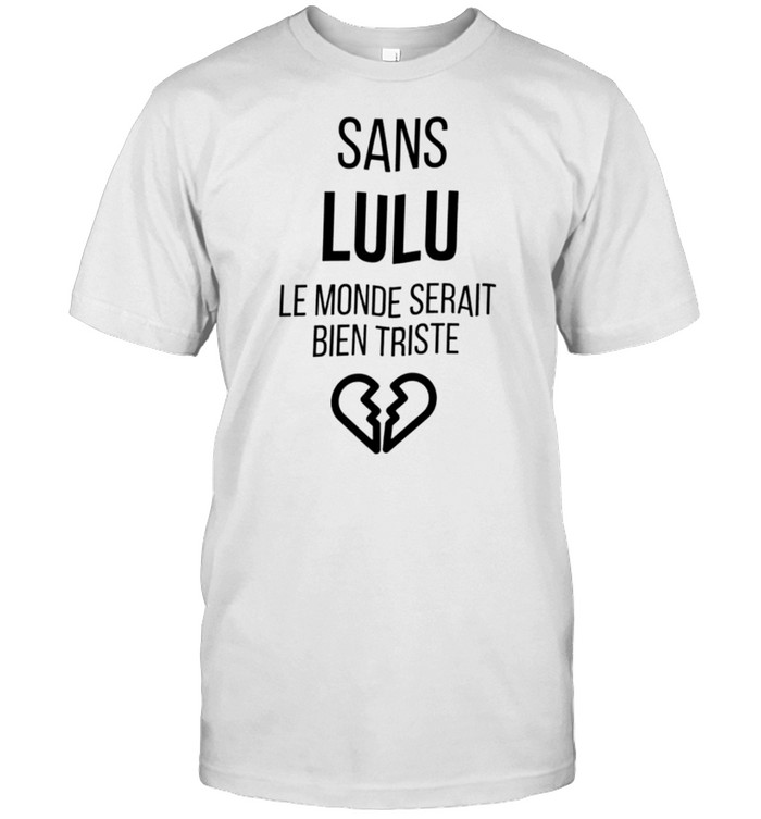 Sans lulu le monde serait bien triste shirt