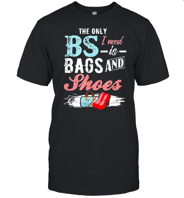 the Only BS I Need is Bags and Shoes Shirt