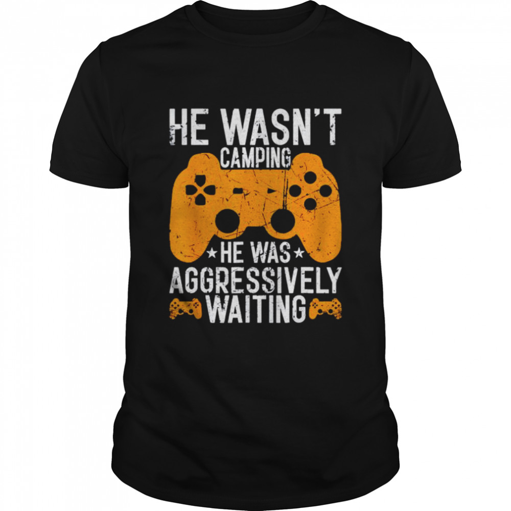 Awesome gamer he wasn’t camping he was aggressively waiting shirt