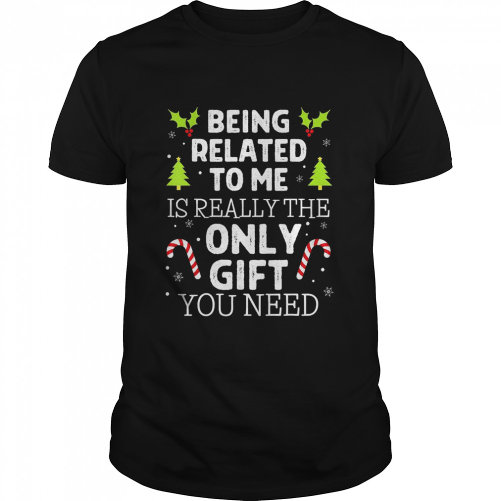 Being Related To Me Is Really The Only Gift You Need Shirt