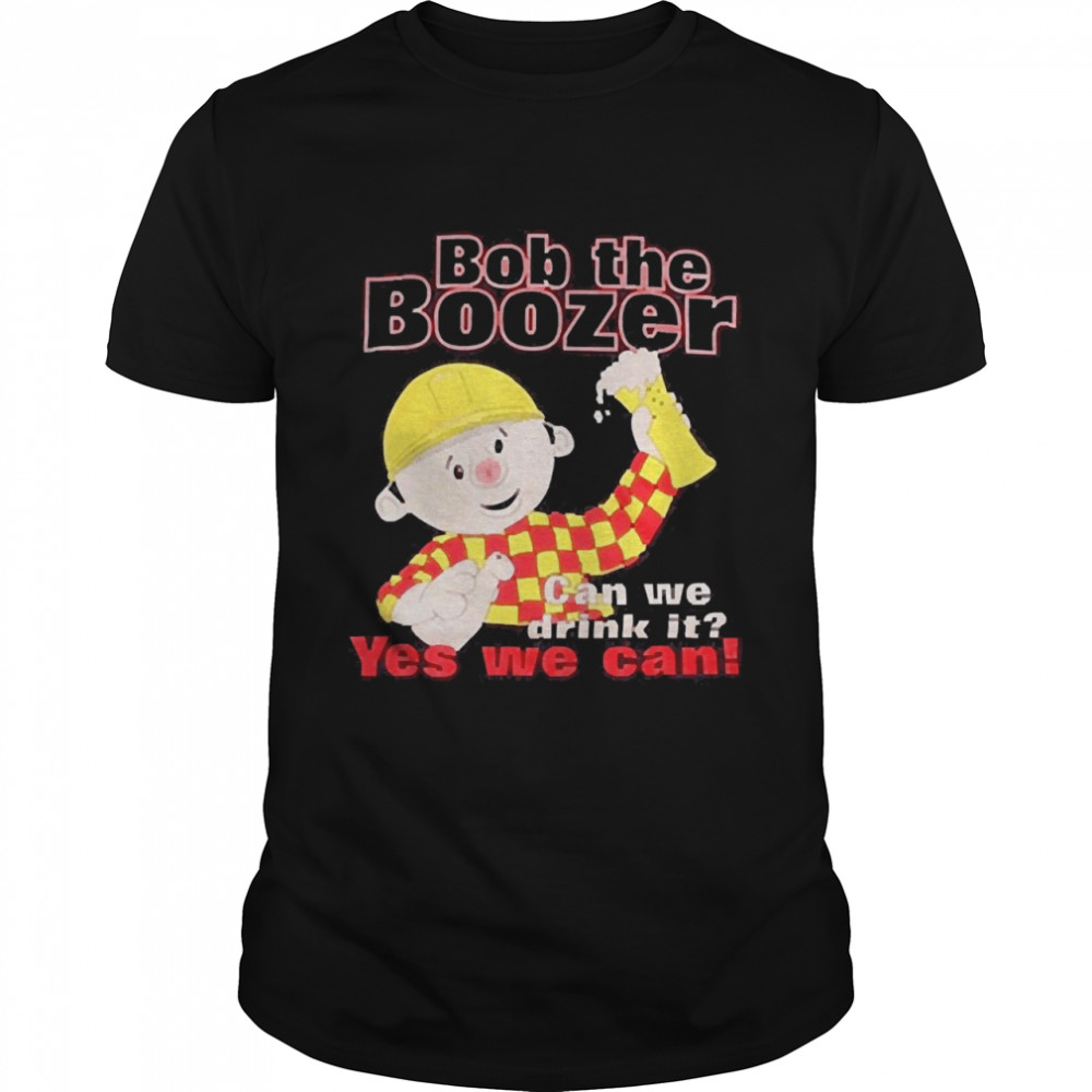 Bob The Boozer Can We Drink It Yes We Can Shirt