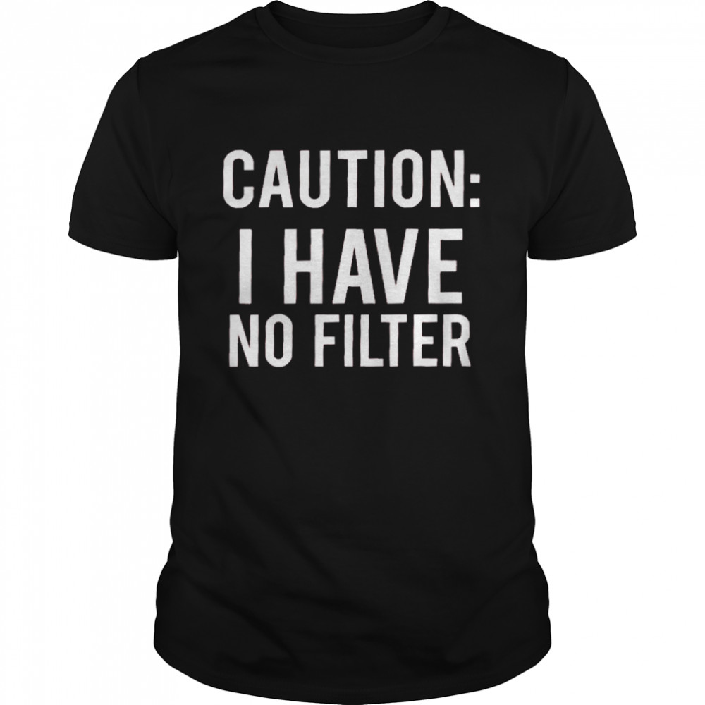 Caution i have no filter shirt