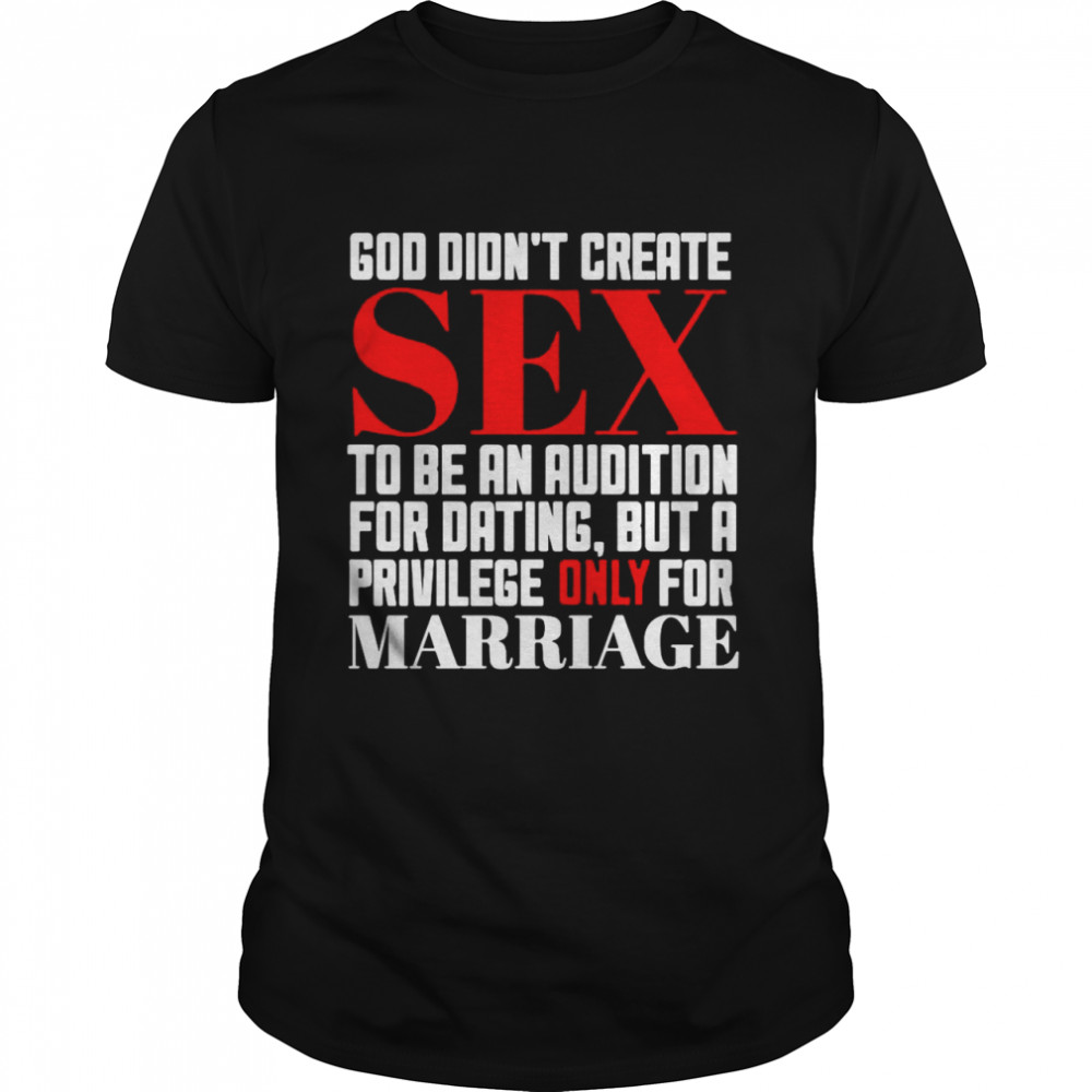 God Didn’t Create Sex To Be An Audition For Dating But A Privilege Only For Marriage T-shirt
