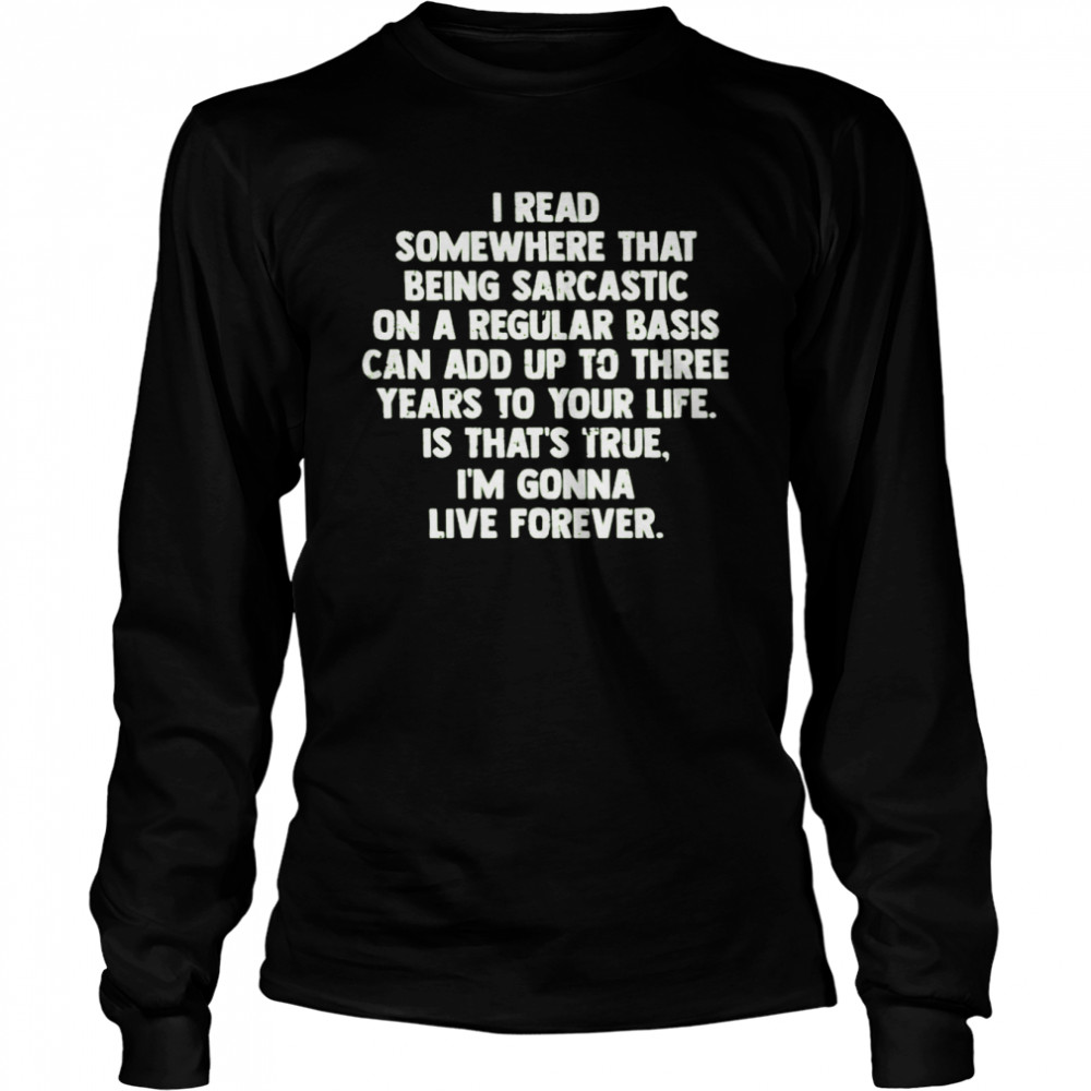 I Read Somewhere That Being Sarcastic On A Regular Basis Tee shirt Long Sleeved T-shirt