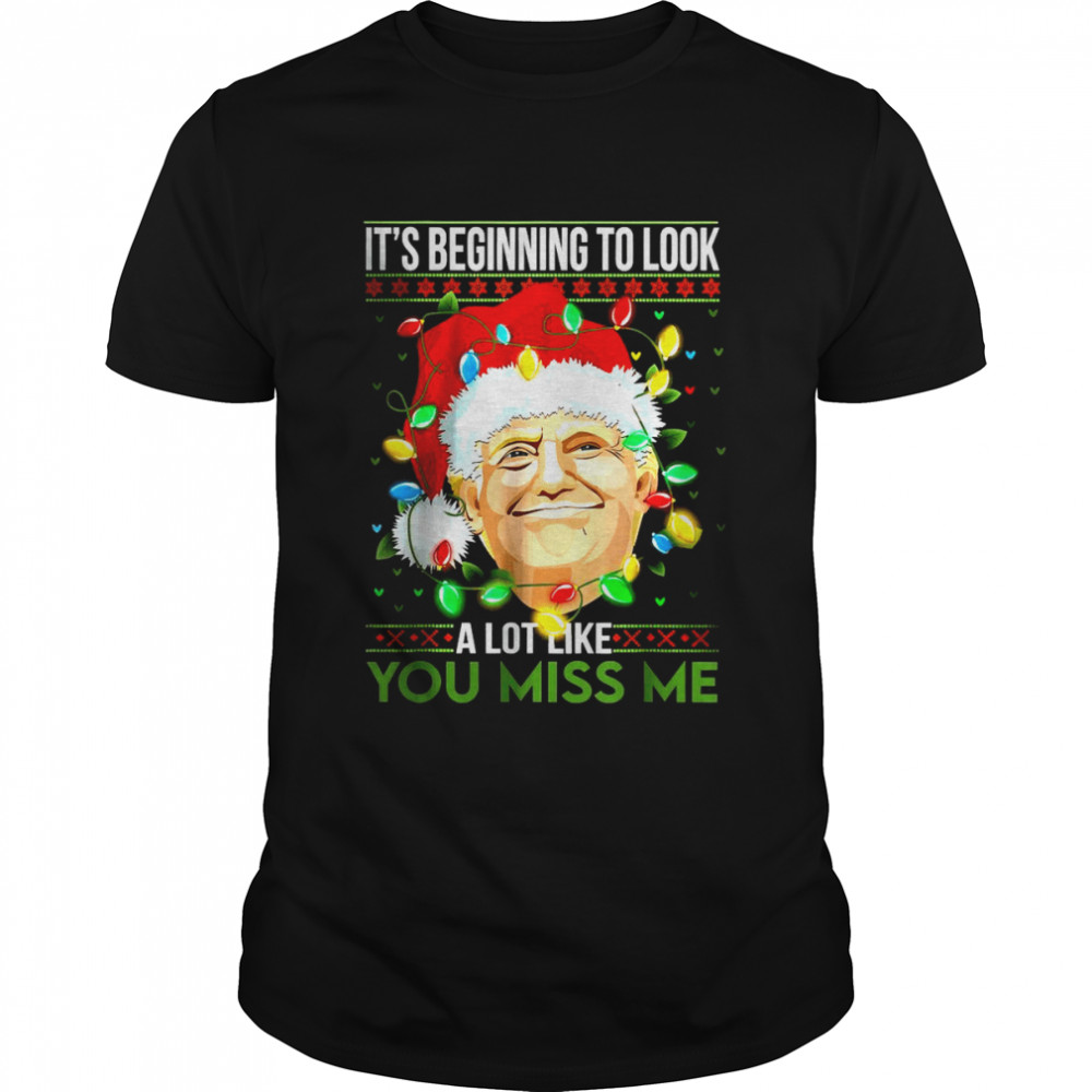 Its Beginning To Look A Lot Like You Miss Me Trump Christmas T-Shirt