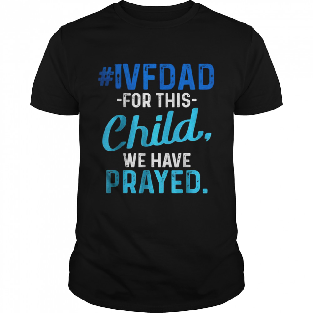 IVF dad for this child we have prayed T-Shirt