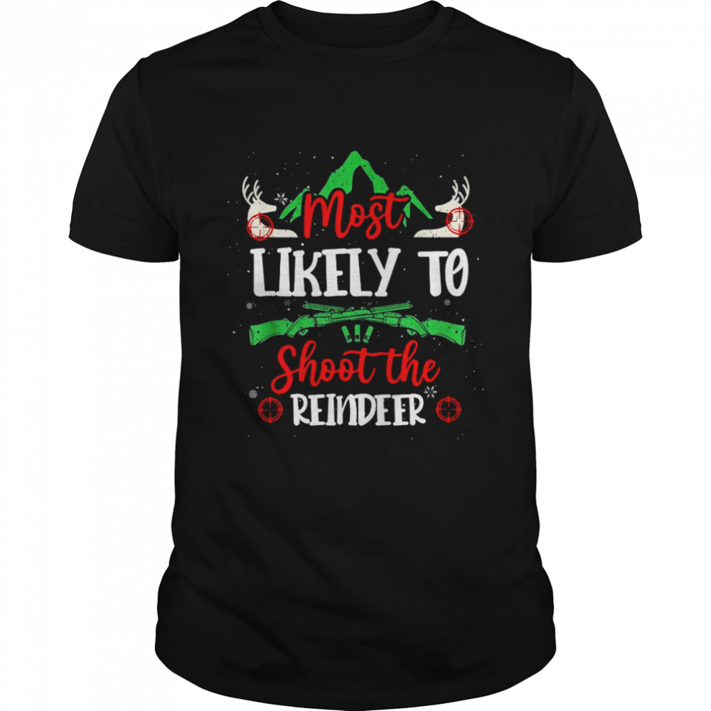 Most Likely To Shoot The Reindeer Holiday Christmas Hunter Shirt