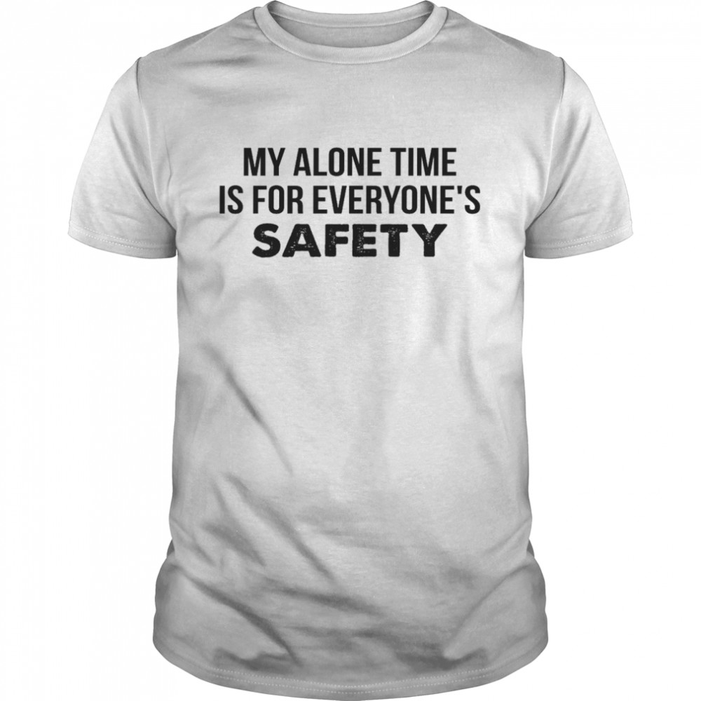 My alone time is for everyone’s safety shirt