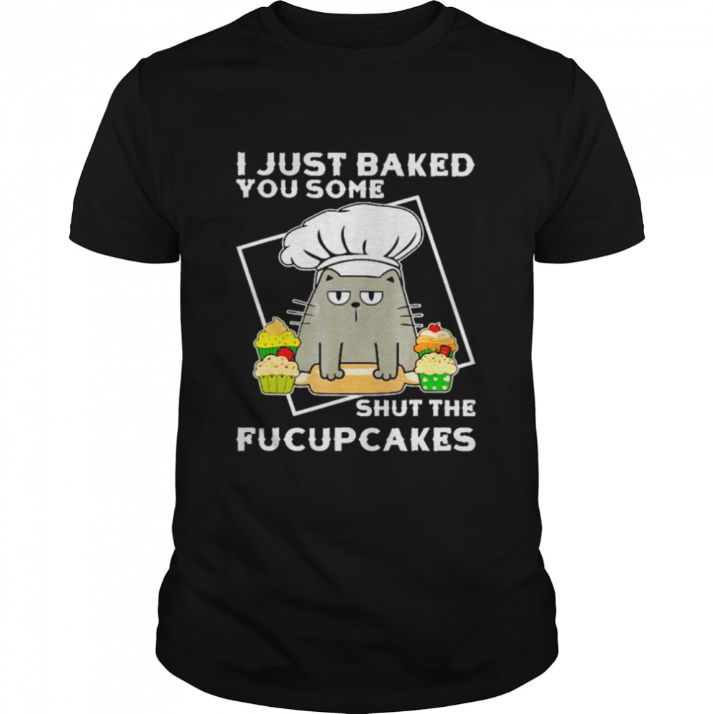 Premium cat I just baked you some shut the fucupcakes shirt