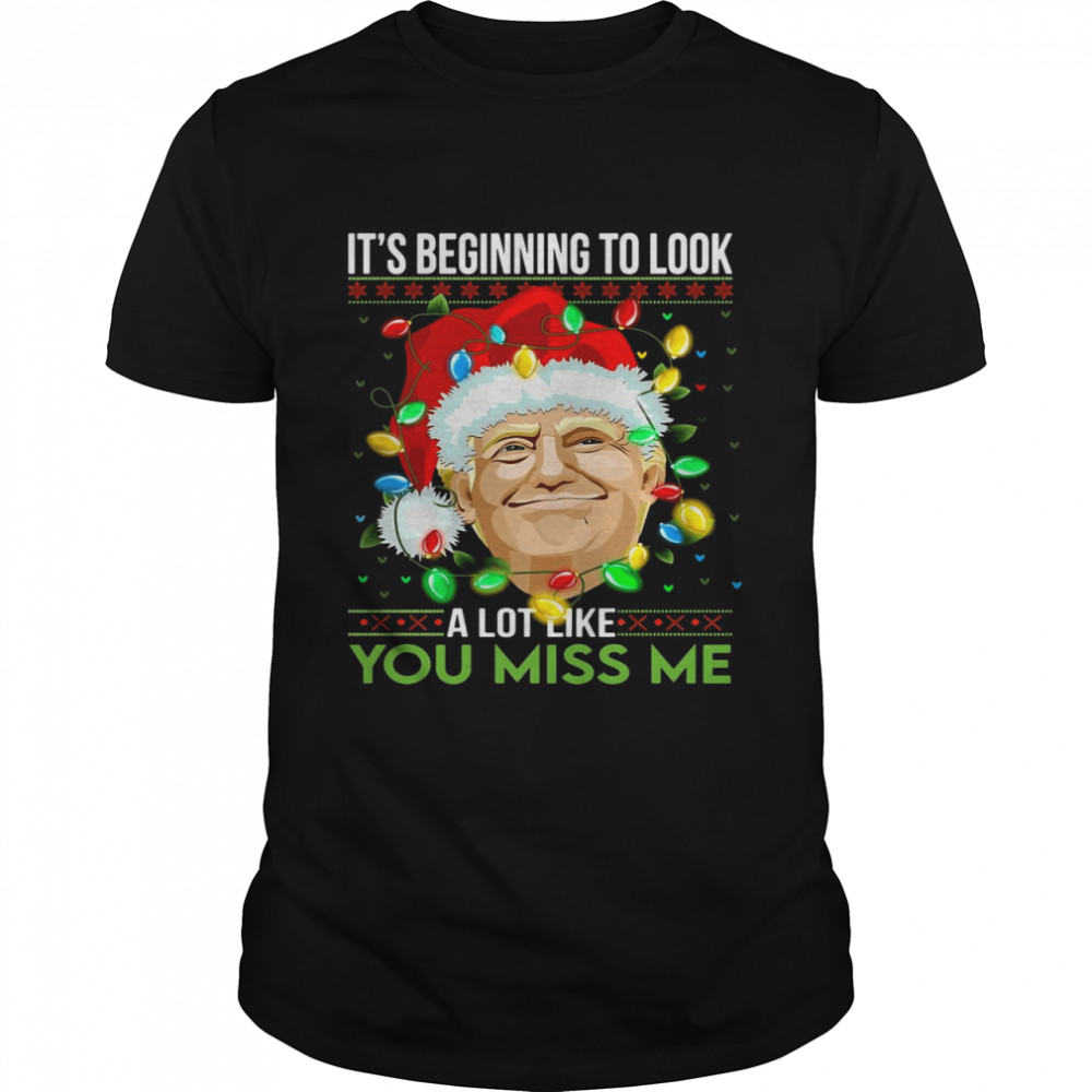Santa Trump It’s Beginning To Look A Lot Like You Miss Me Christmas Sweater T-shirt