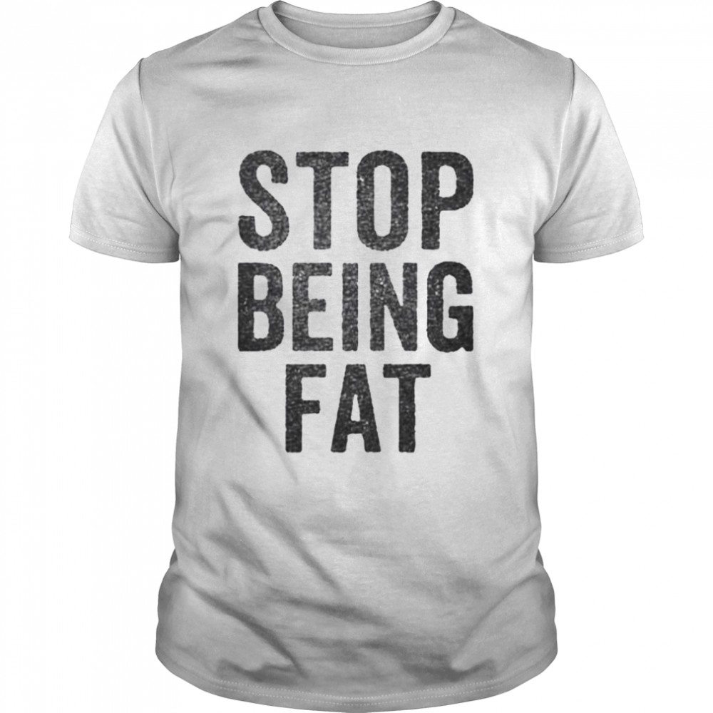 Stop being fat shirt