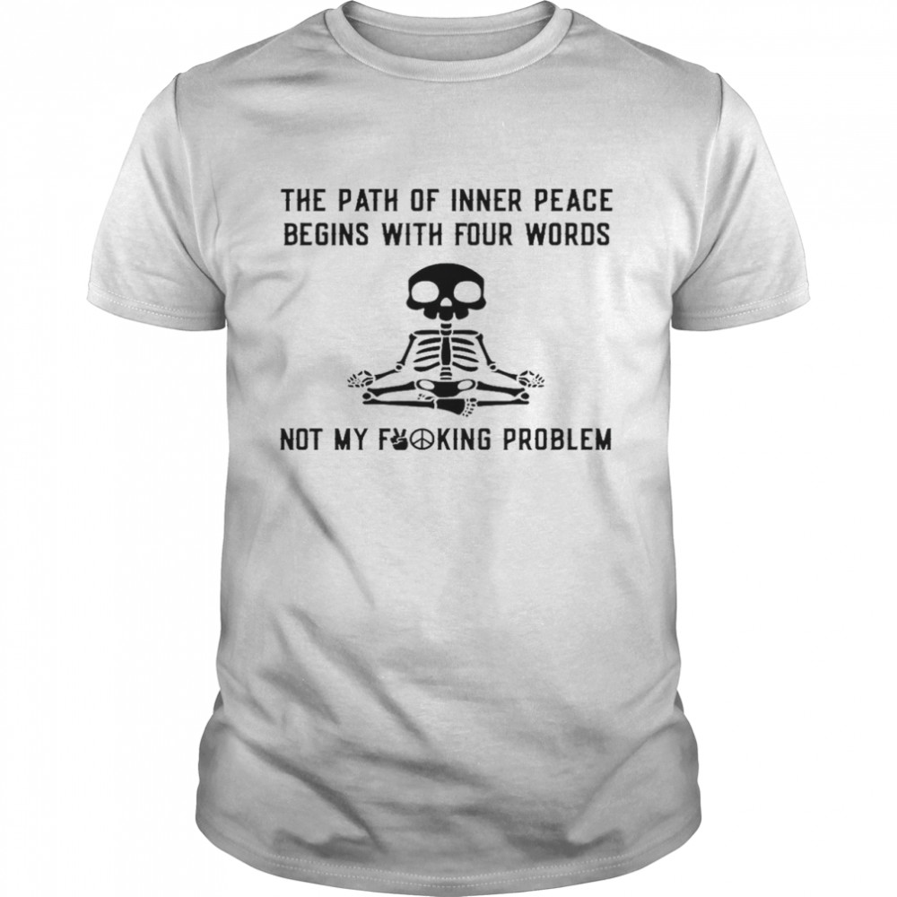 The path of inner peace begins with four words not my fucking problem shirt