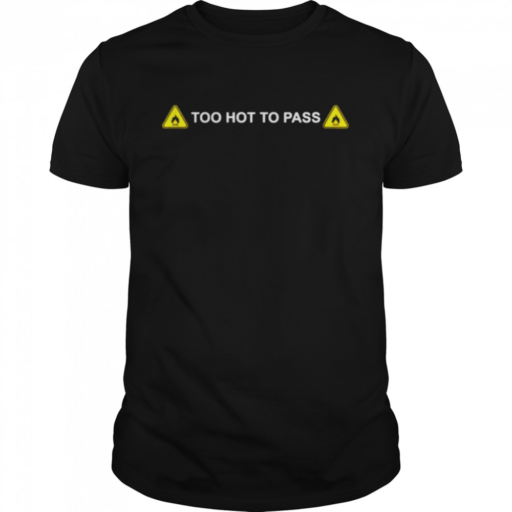 Too hot to pass shirt