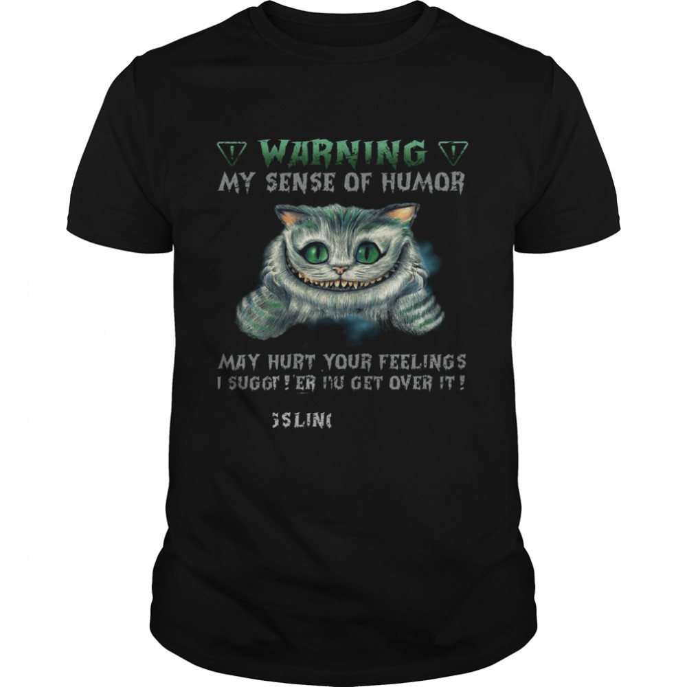 Warning My Sense Of Humor May Hurt Your Feelings I Suggest You Get Over It Shirt