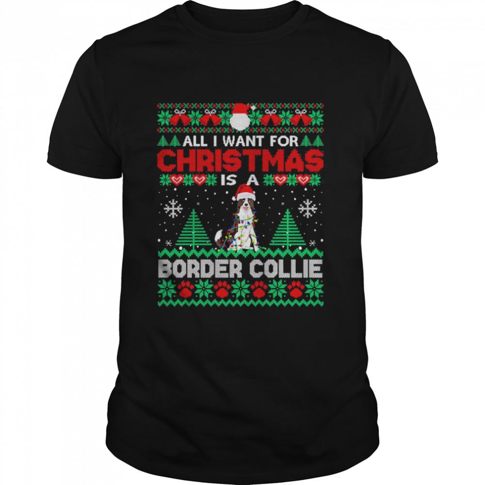 All I Want For Christmas Is A Border Collie Dog Ugly Sweater T-shirt