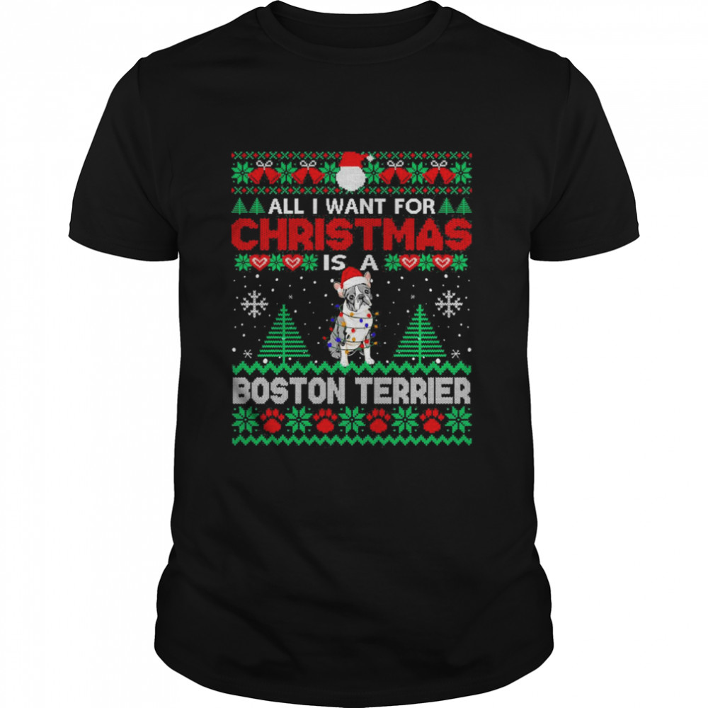 All I Want For Christmas Is A Boston Terrier Ugly Sweater T-shirt