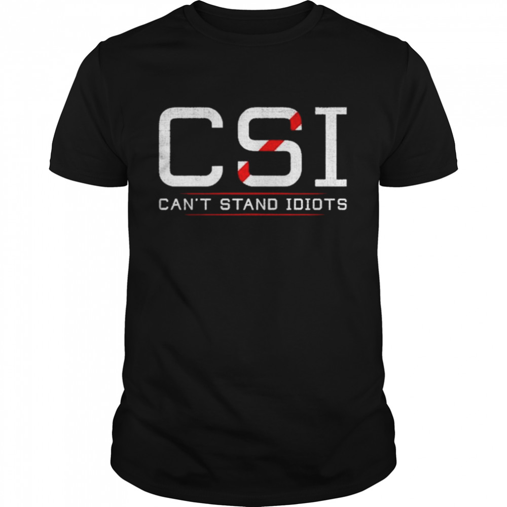 CSI cant stand idiots shirt