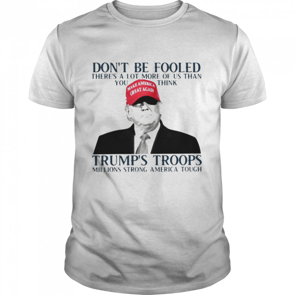 Don’t Be Fooled There’s A Lot More Of Us Than You Think Trump’s Troops Millions Strong American Tough T-shirt