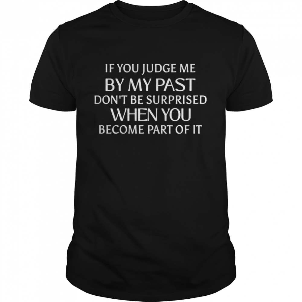 If You Judge Me By My Past Don_t Be Surprised When You Become Part Of It T-shirt