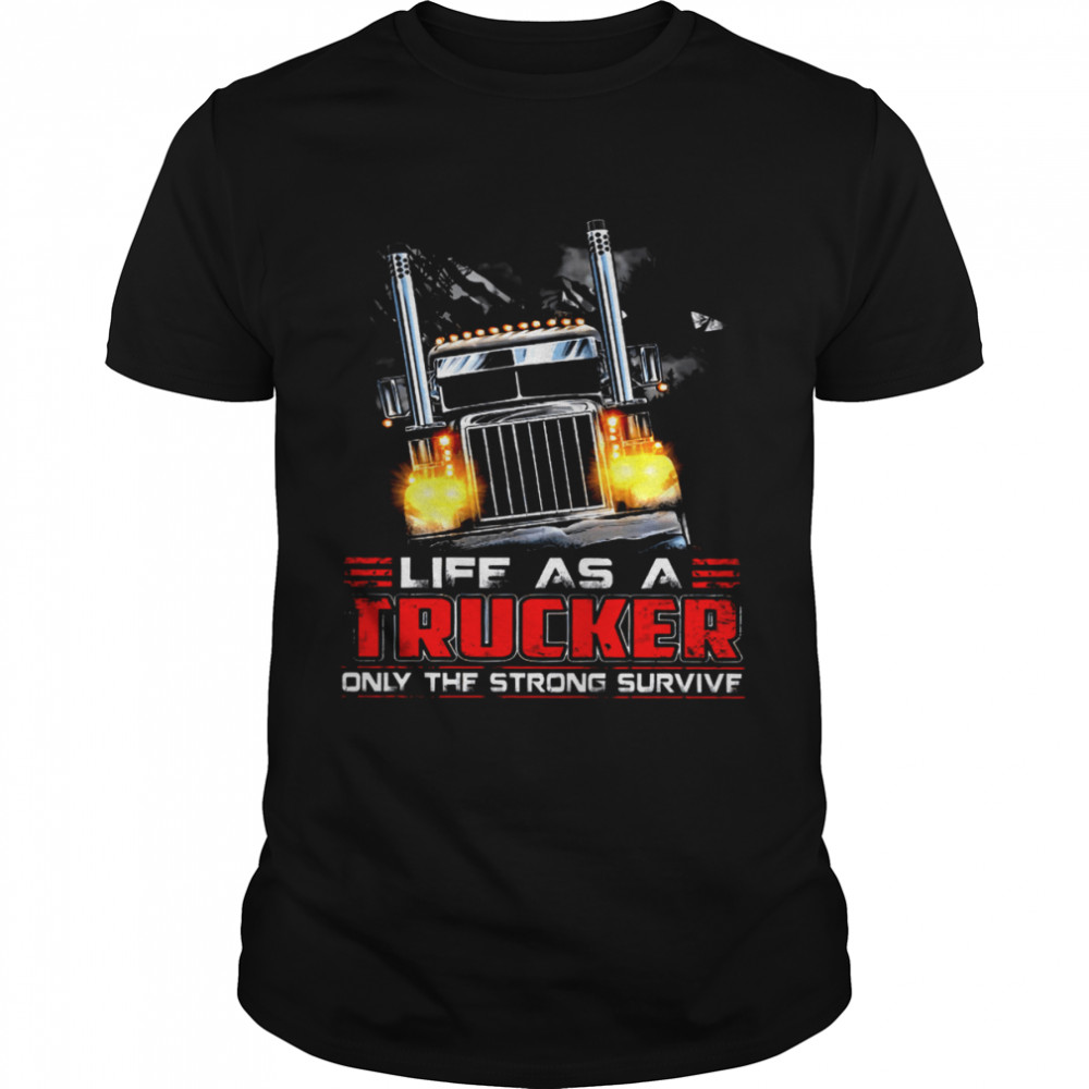 Life As A Trucker Only The Strong Survive Shirt