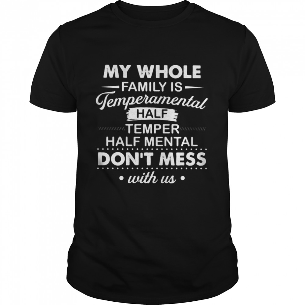 My whole Family is Temperamental half temper half mental don’t mess with us shirt