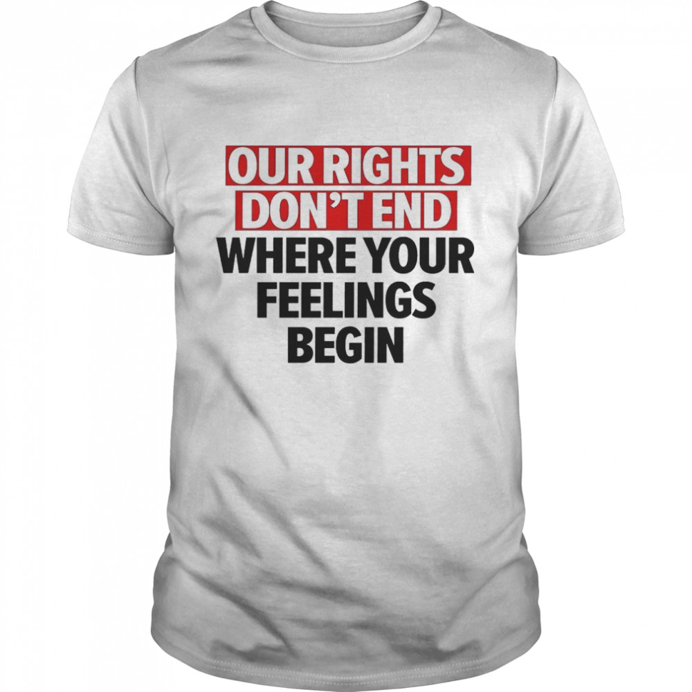 Our rights don’t end where your feelings begin shirt