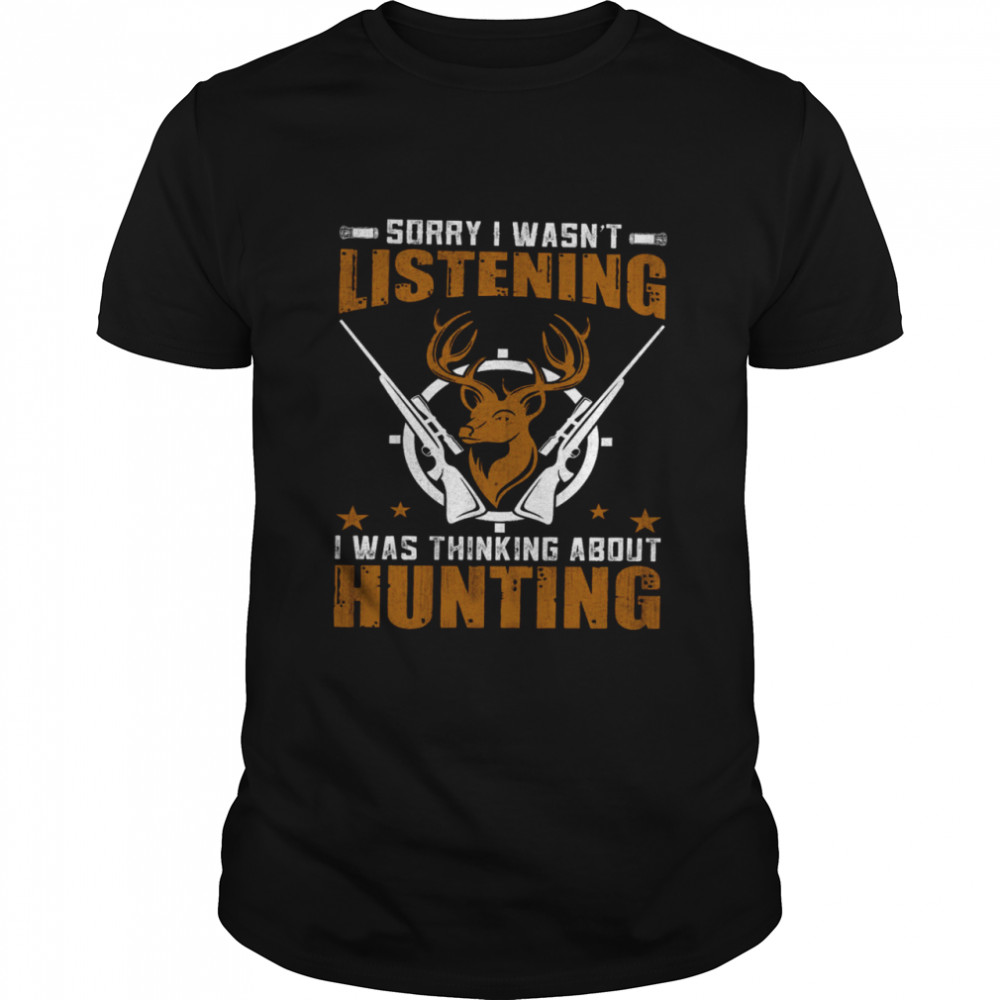 Sorry I Wasn’t Listening I Was Thinking About Hunting Shirt