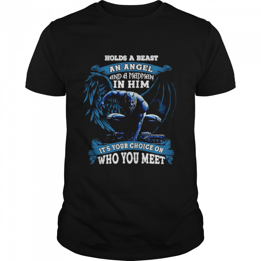 This father holds a beast an angel and a madman in him it’s your choice on who you meet T-shirt