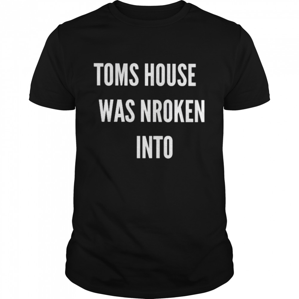 Toms house was nroken into shirt
