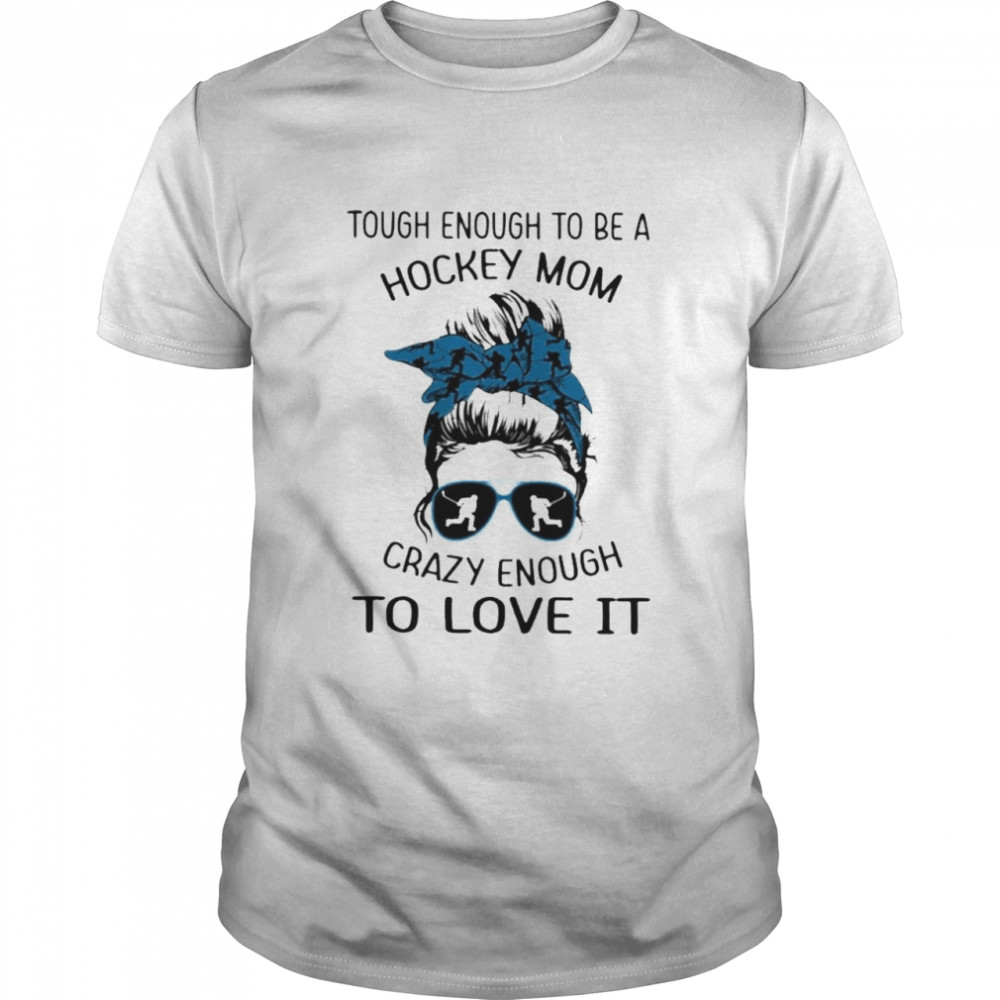 Tough Enough To Be A Hockey Mom Crazy Enough To Love It Shirt