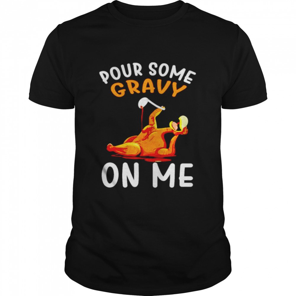 Turkey pour some gravy on me shirt