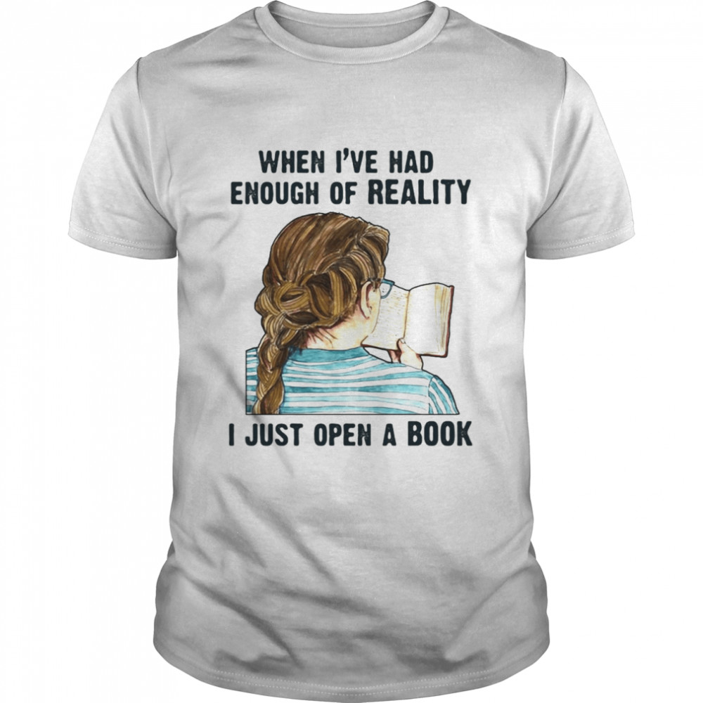 When I’ve Had Enough Of Reality I Just Open A Book Bookworm T-shirt