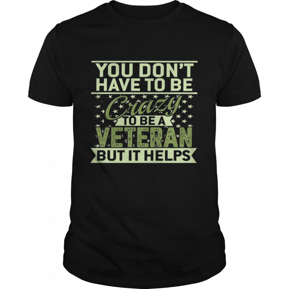 You don’t have to be crazy to be a veteran but it helps shirt