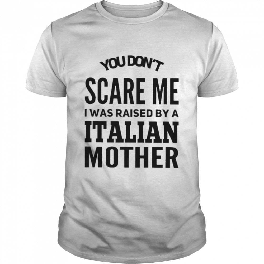 You Don’t Scare Me I Was Raised By A Italian Mother  Classic Men's T-shirt