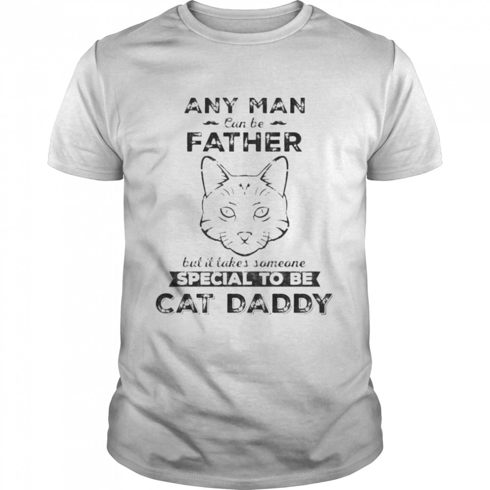 Any Man Can Be Father But It Takes Someone Special To Be Cat Daddy  Classic Men's T-shirt