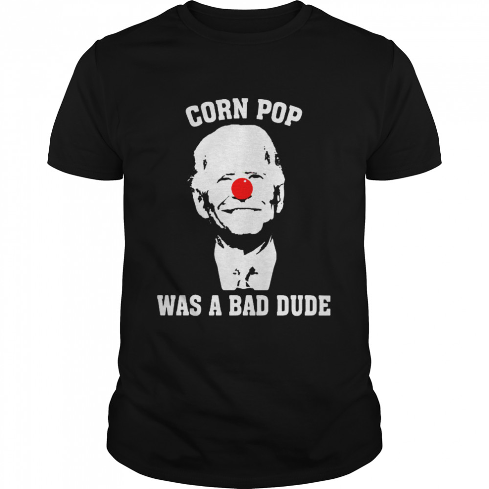 Best biden corn pop was a bad dude shirt